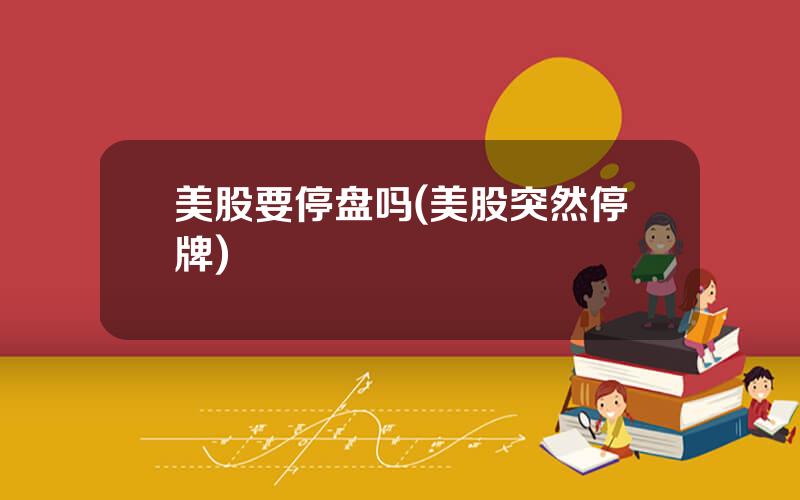 美股要停盘吗(美股突然停牌)