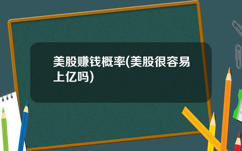 美股赚钱概率(美股很容易上亿吗)