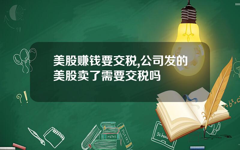 美股赚钱要交税,公司发的美股卖了需要交税吗