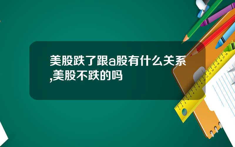 美股跌了跟a股有什么关系,美股不跌的吗