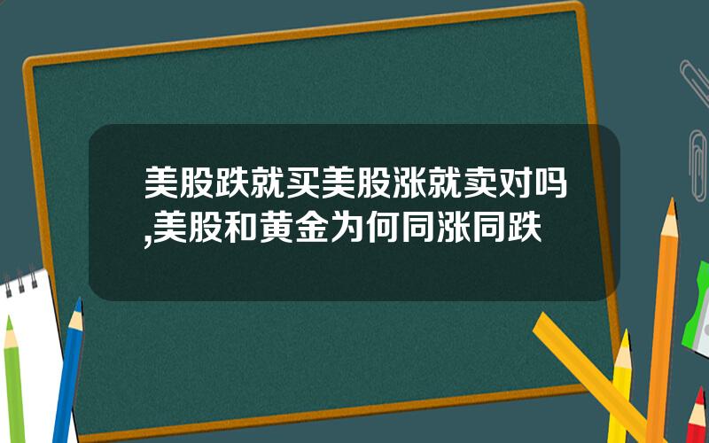 美股跌就买美股涨就卖对吗,美股和黄金为何同涨同跌