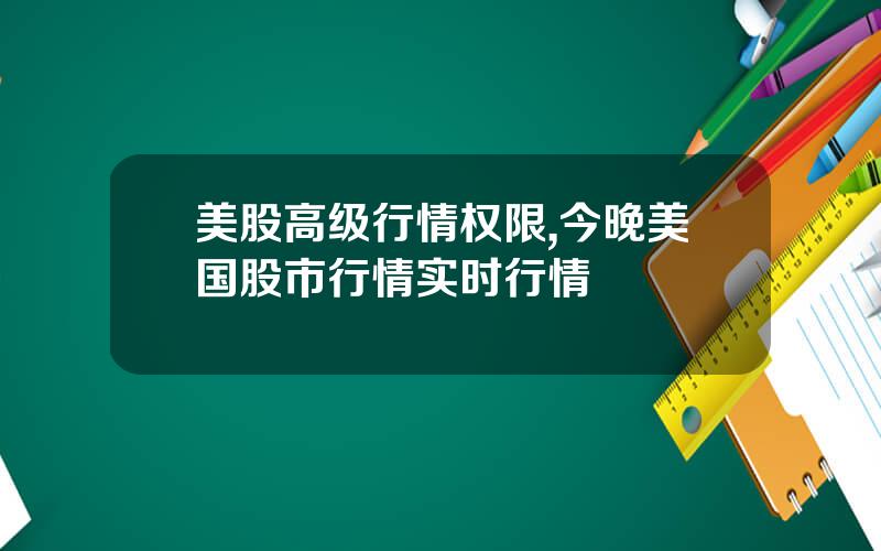 美股高级行情权限,今晚美国股市行情实时行情