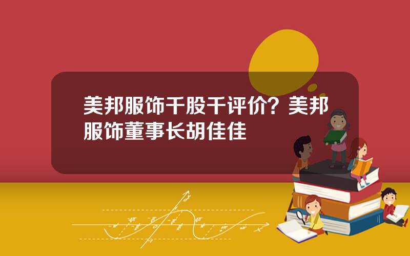 美邦服饰千股千评价？美邦服饰董事长胡佳佳