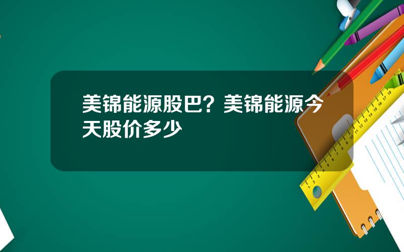 美锦能源股巴？美锦能源今天股价多少