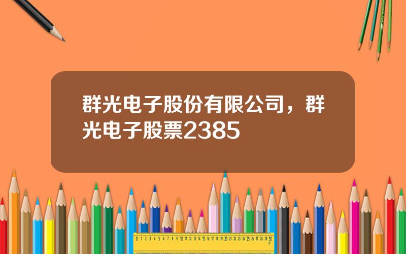 群光电子股份有限公司，群光电子股票2385