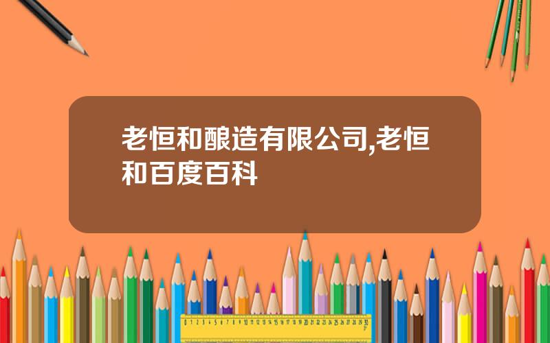 老恒和酿造有限公司,老恒和百度百科