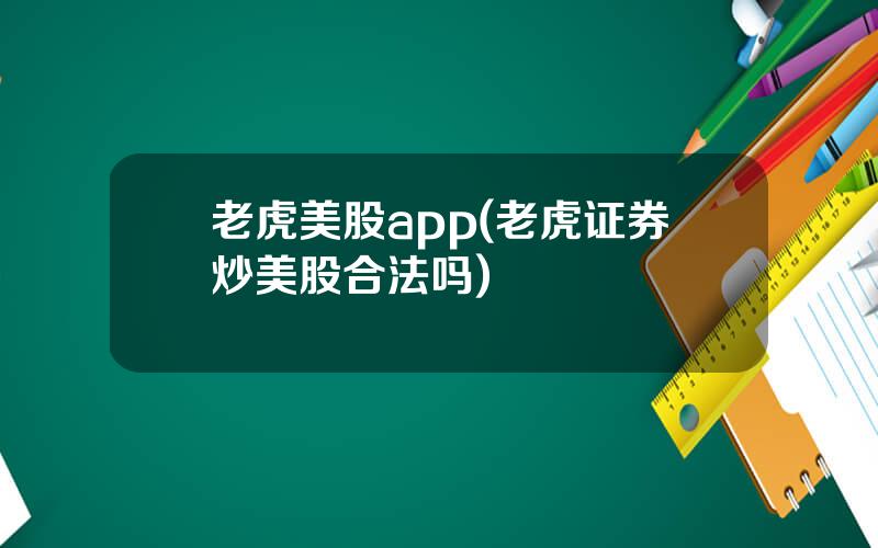 老虎美股app(老虎证券炒美股合法吗)