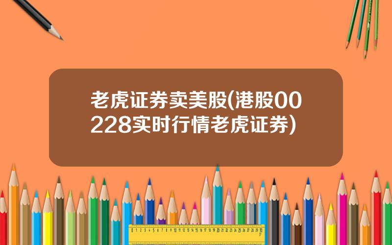 老虎证券卖美股(港股00228实时行情老虎证券)