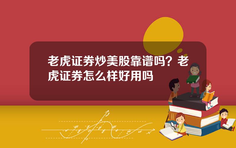 老虎证券炒美股靠谱吗？老虎证券怎么样好用吗