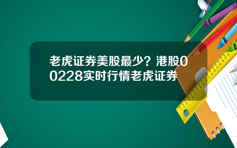 老虎证券美股最少？港股00228实时行情老虎证券