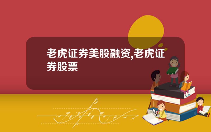 老虎证券美股融资,老虎证券股票