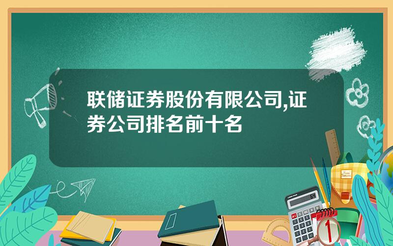 联储证券股份有限公司,证券公司排名前十名
