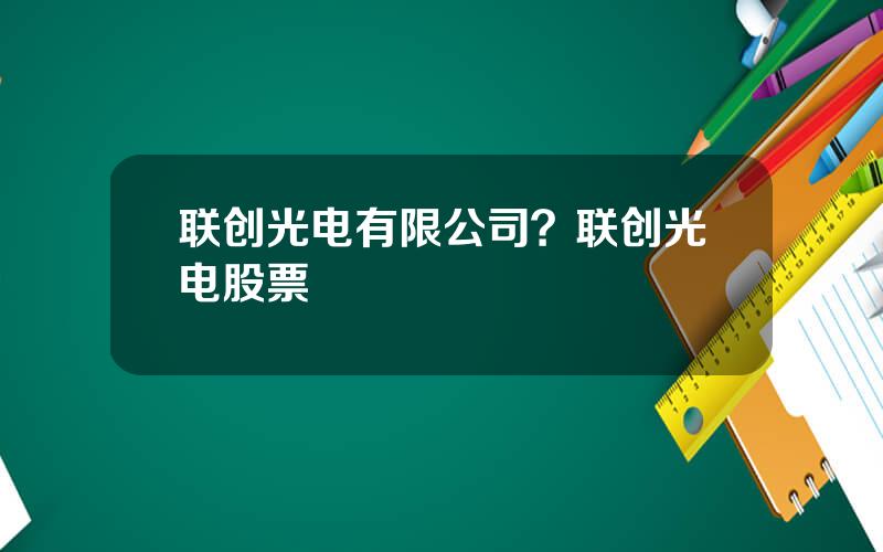 联创光电有限公司？联创光电股票