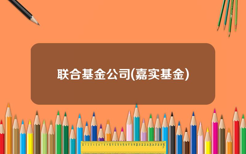 联合基金公司(嘉实基金)