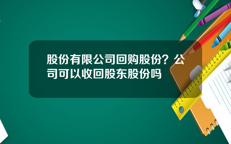 股份有限公司回购股份？公司可以收回股东股份吗