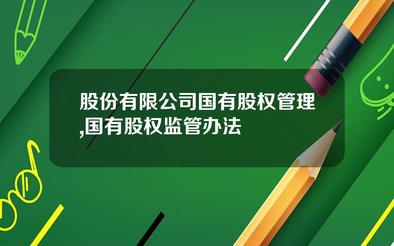 股份有限公司国有股权管理,国有股权监管办法