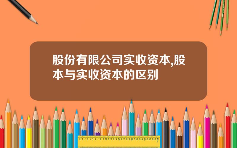股份有限公司实收资本,股本与实收资本的区别