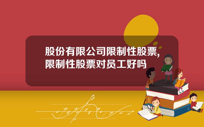 股份有限公司限制性股票,限制性股票对员工好吗