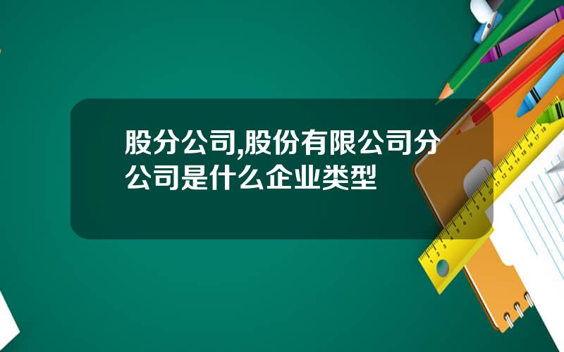 股分公司,股份有限公司分公司是什么企业类型