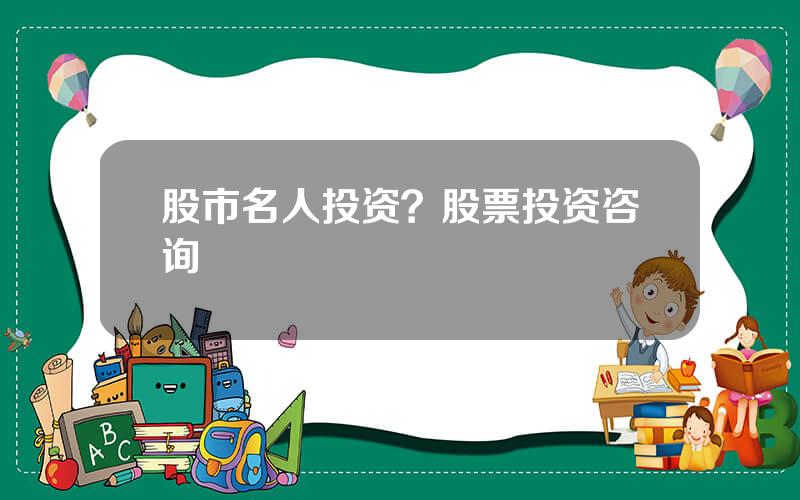 股市名人投资？股票投资咨询