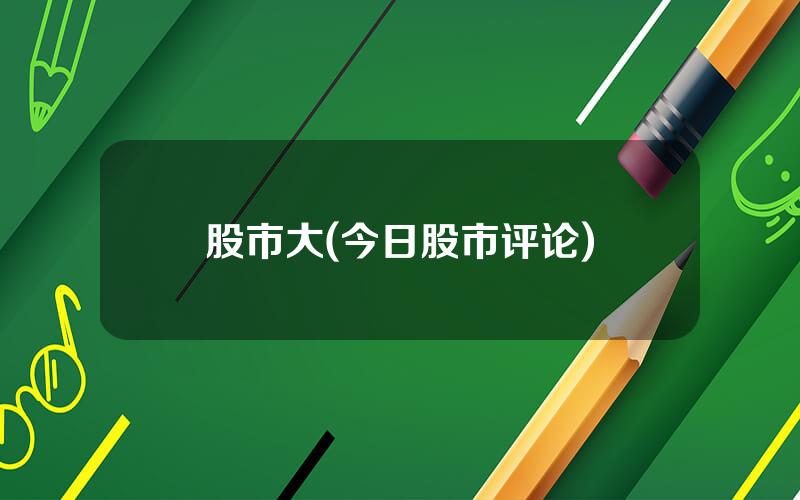 股市大(今日股市评论)