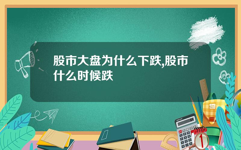股市大盘为什么下跌,股市什么时候跌