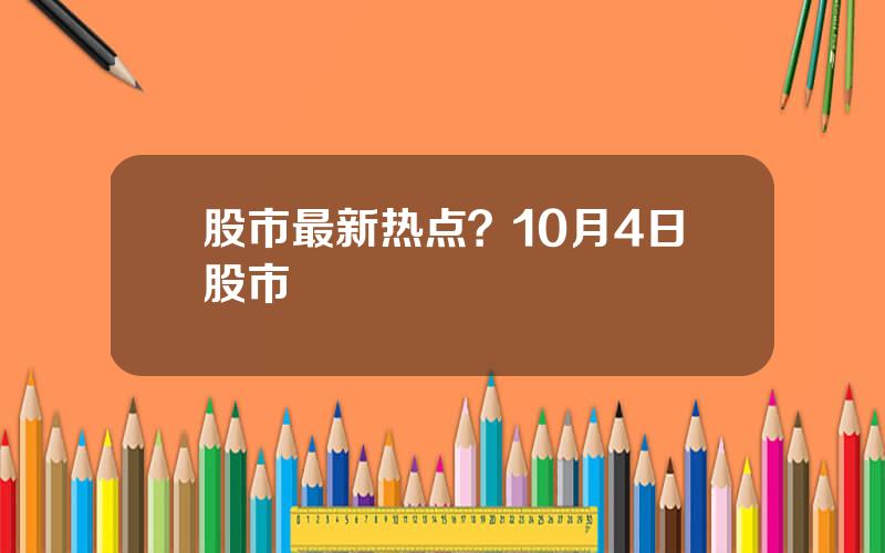 股市最新热点？10月4日股市