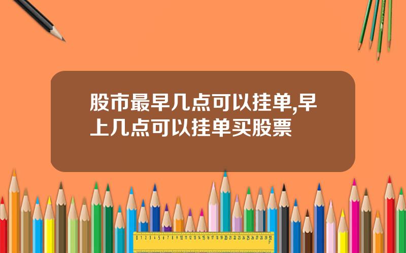 股市最早几点可以挂单,早上几点可以挂单买股票