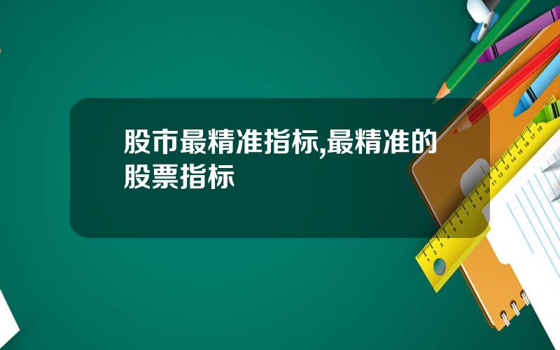 股市最精准指标,最精准的股票指标
