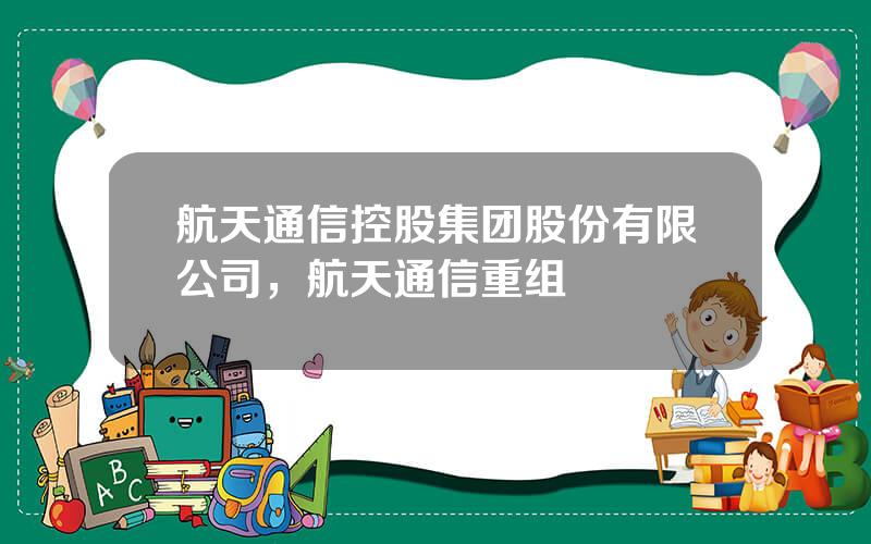 航天通信控股集团股份有限公司，航天通信重组