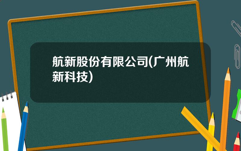 航新股份有限公司(广州航新科技)
