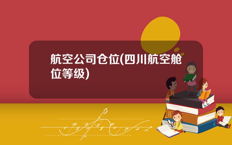 航空公司仓位(四川航空舱位等级)