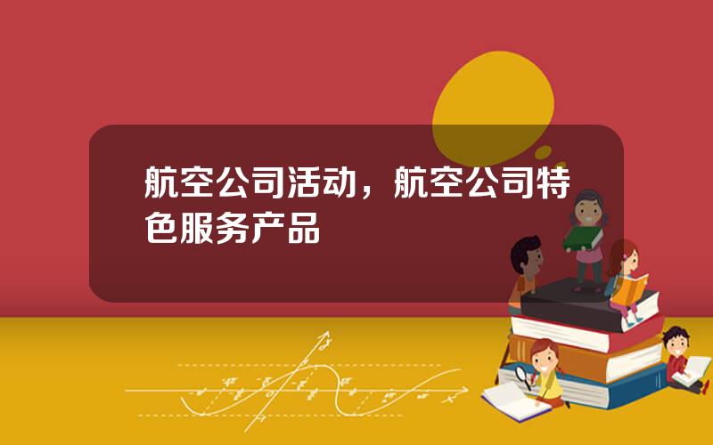 航空公司活动，航空公司特色服务产品