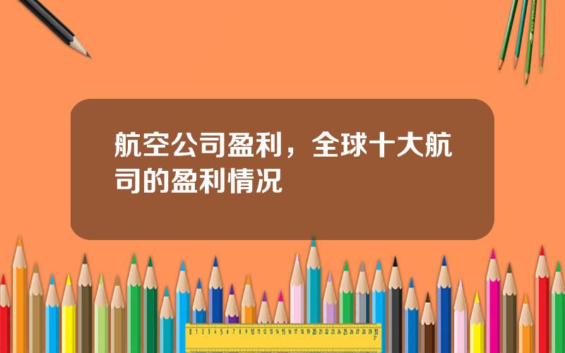 航空公司盈利，全球十大航司的盈利情况