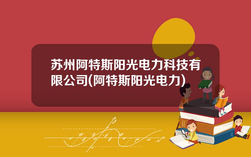 苏州阿特斯阳光电力科技有限公司(阿特斯阳光电力)