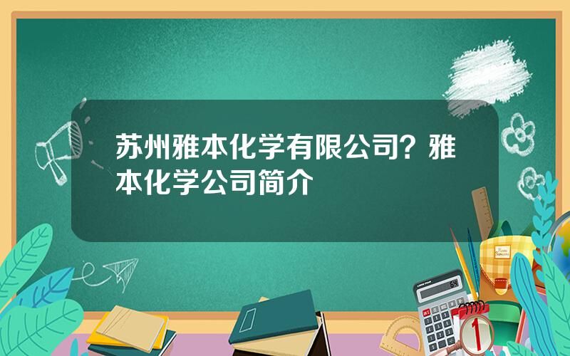 苏州雅本化学有限公司？雅本化学公司简介