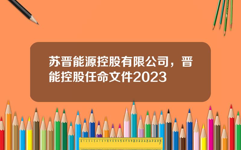 苏晋能源控股有限公司，晋能控股任命文件2023