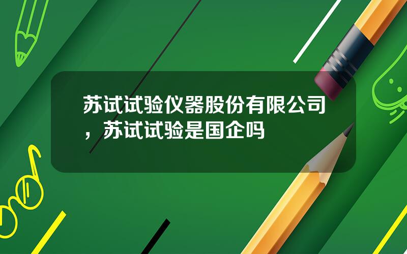 苏试试验仪器股份有限公司，苏试试验是国企吗