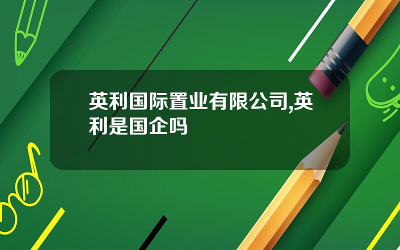英利国际置业有限公司,英利是国企吗