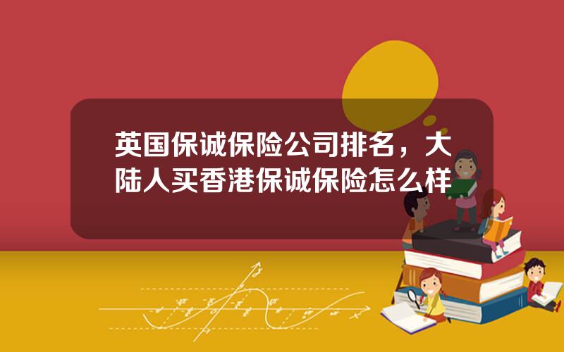 英国保诚保险公司排名，大陆人买香港保诚保险怎么样