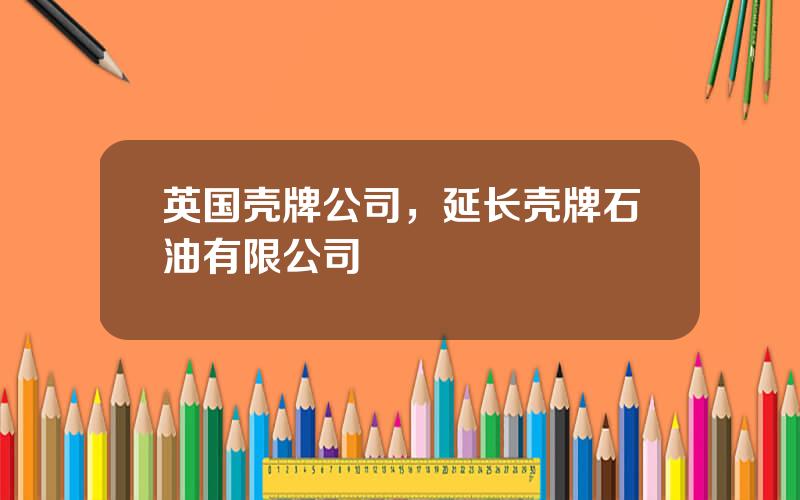 英国壳牌公司，延长壳牌石油有限公司
