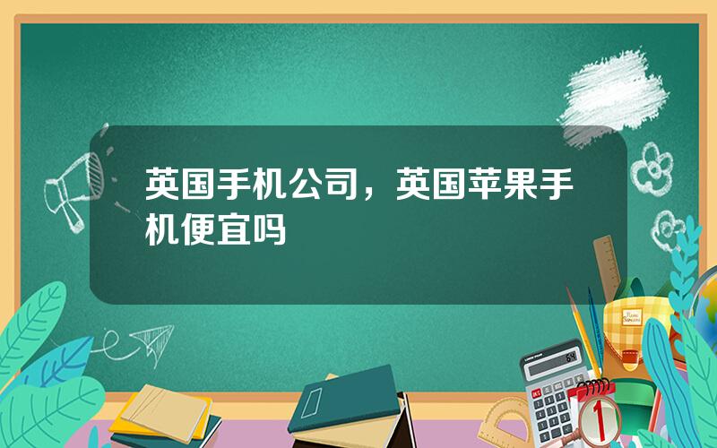 英国手机公司，英国苹果手机便宜吗