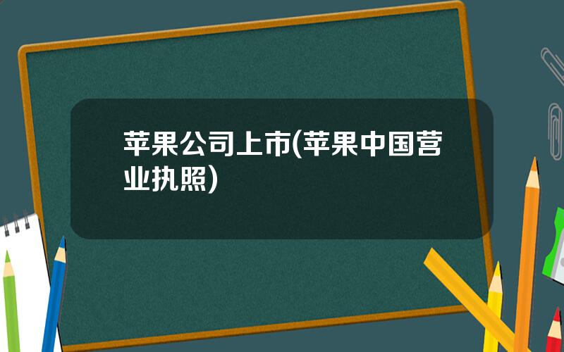 苹果公司上市(苹果中国营业执照)