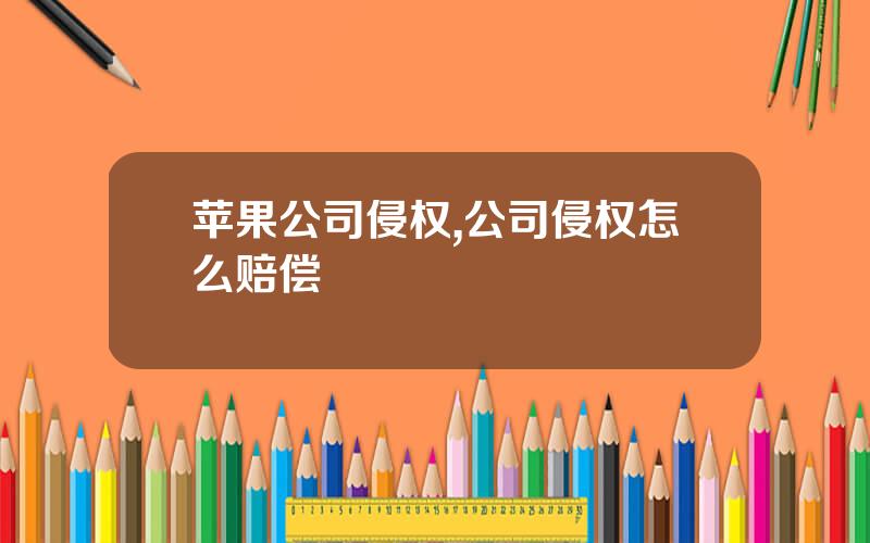苹果公司侵权,公司侵权怎么赔偿