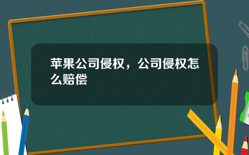 苹果公司侵权，公司侵权怎么赔偿