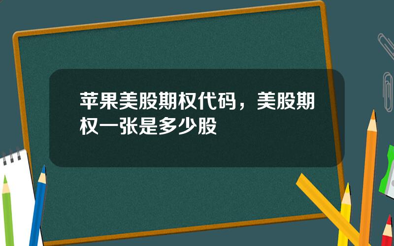 苹果美股期权代码，美股期权一张是多少股