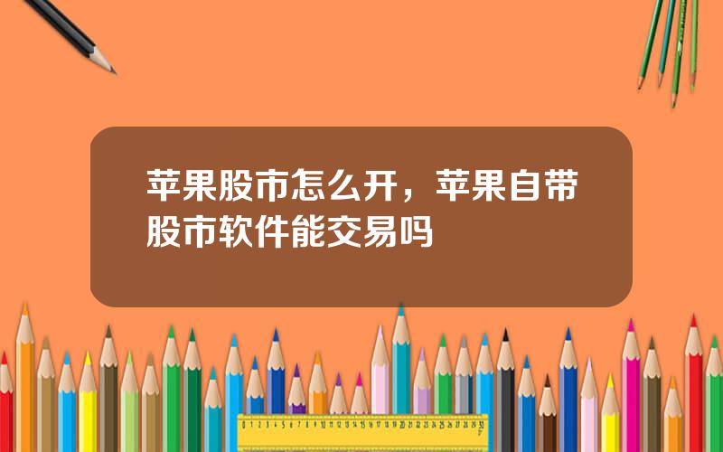 苹果股市怎么开，苹果自带股市软件能交易吗
