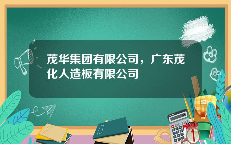 茂华集团有限公司，广东茂化人造板有限公司