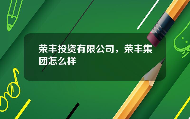 荣丰投资有限公司，荣丰集团怎么样