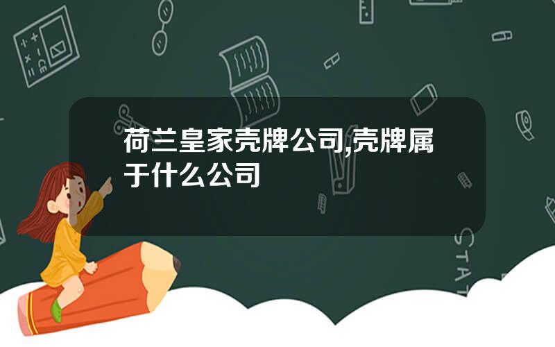 荷兰皇家壳牌公司,壳牌属于什么公司